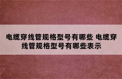 电缆穿线管规格型号有哪些 电缆穿线管规格型号有哪些表示